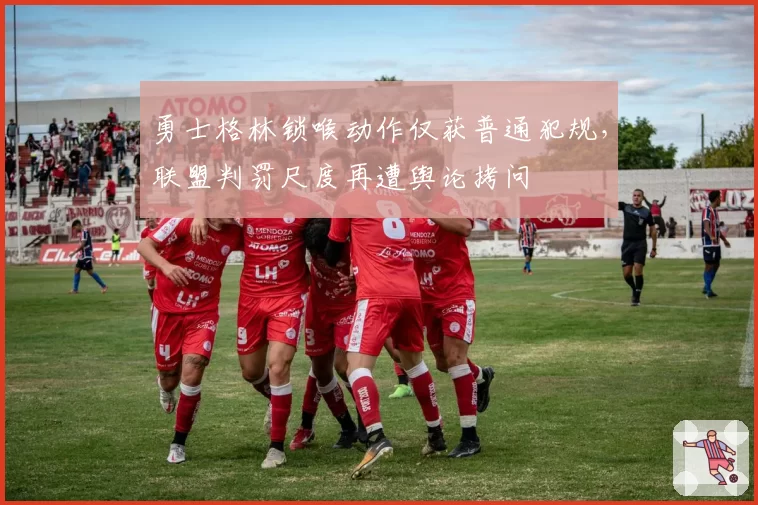 勇士格林锁喉动作仅获普通犯规，联盟判罚尺度再遭舆论拷问