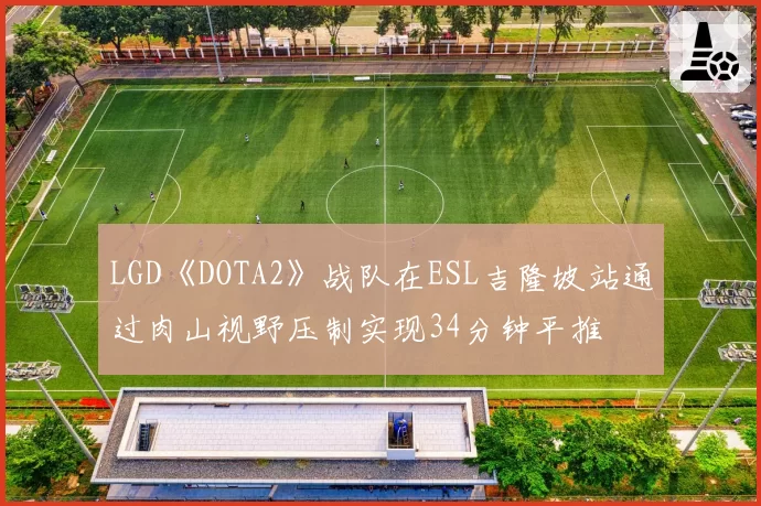 LGD《DOTA2》战队在ESL吉隆坡站通过肉山视野压制实现34分钟平推
