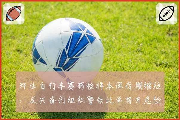 环法自行车赛药检样本保存期缩短,反兴奋剂组织警告此举将开危险先例