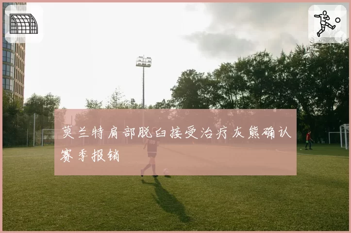莫兰特肩部脱臼接受治疗灰熊确认赛季报销
