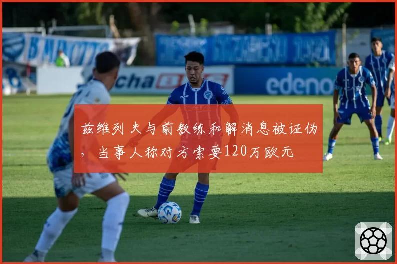 兹维列夫与前教练和解消息被证伪，当事人称对方索要120万欧元