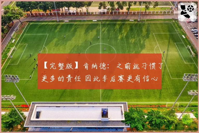 【完整版】肯纳德：之前就习惯了更多的责任 因此季后赛更有信心