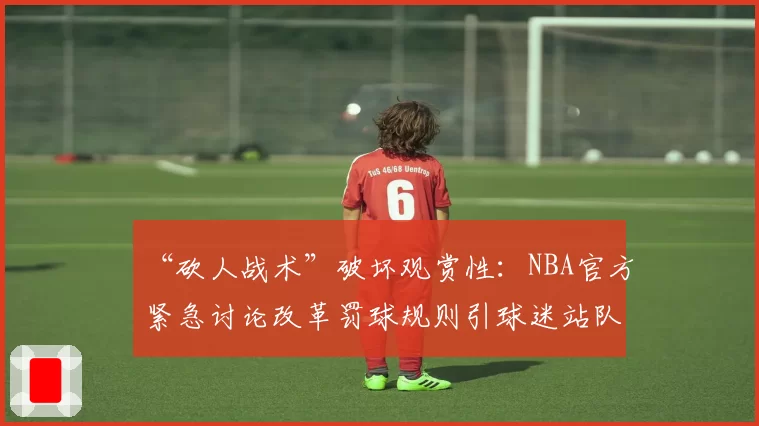 “砍人战术”破坏观赏性：NBA官方紧急讨论改革罚球规则引球迷站队