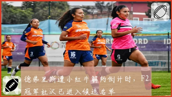 德弗里斯遭小红牛解约倒计时，F2冠军杜汉已进入候选名单