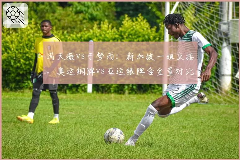 冯天薇vs于梦雨:新加坡一姐交接,奥运铜牌vs亚运银牌含金量对比