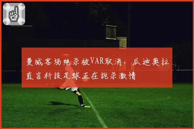 曼城客场绝杀被VAR取消，瓜迪奥拉直言科技足球正在扼杀激情