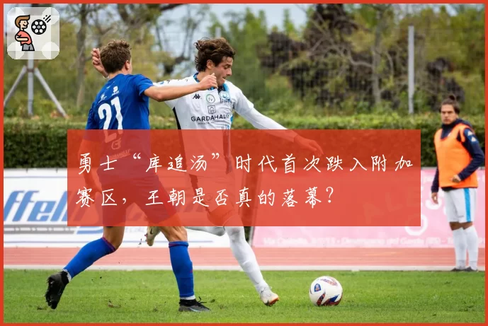 勇士“库追汤”时代首次跌入附加赛区，王朝是否真的落幕？