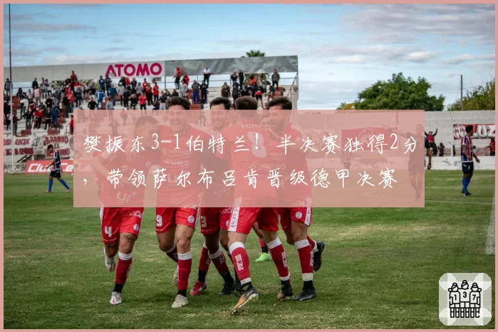 樊振东3-1伯特兰!半决赛独得2分,带领萨尔布吕肯晋级德甲决赛