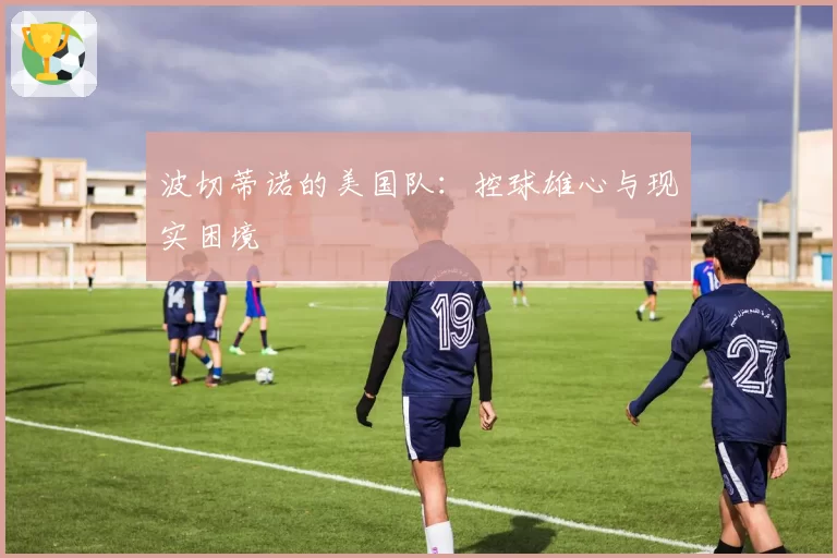 波切蒂诺的美国队:控球雄心与现实困境