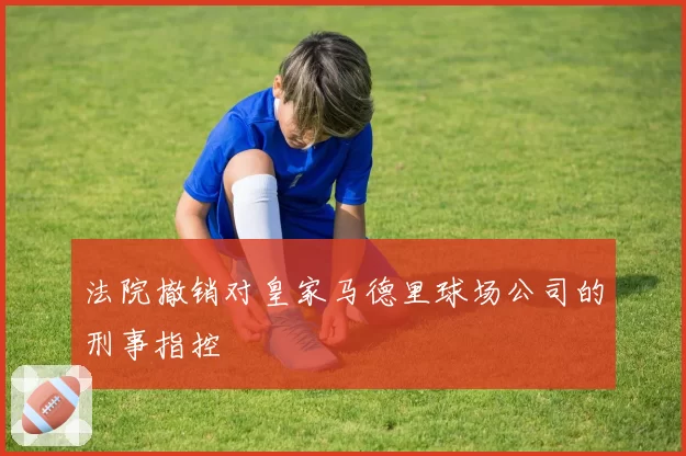 法院撤销对皇家马德里球场公司的刑事指控