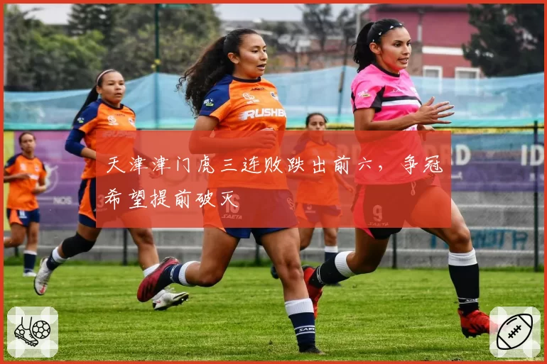 天津津门虎三连败跌出前六，争冠希望提前破灭