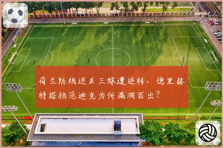 荷兰防线连丢三球遭逆转，德里赫特搭档范迪克为何漏洞百出？