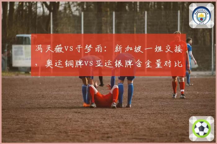 冯天薇vs于梦雨:新加坡一姐交接,奥运铜牌vs亚运银牌含金量对比